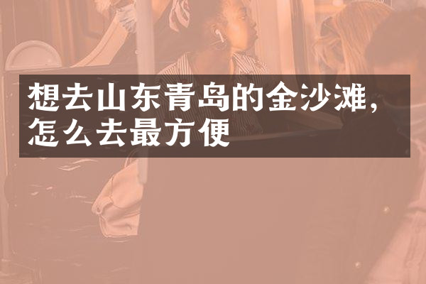 想去山东青岛的金沙滩，怎么去最方便