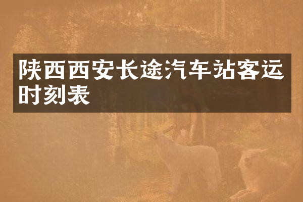 陕西西安长途汽车站客运时刻表