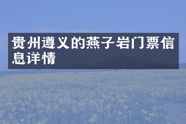 贵州遵义的燕子岩门票信息详情