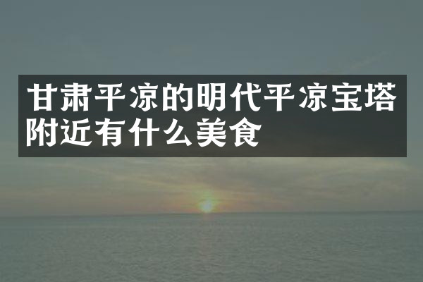 甘肃平凉的明代平凉宝塔附近有什么美食