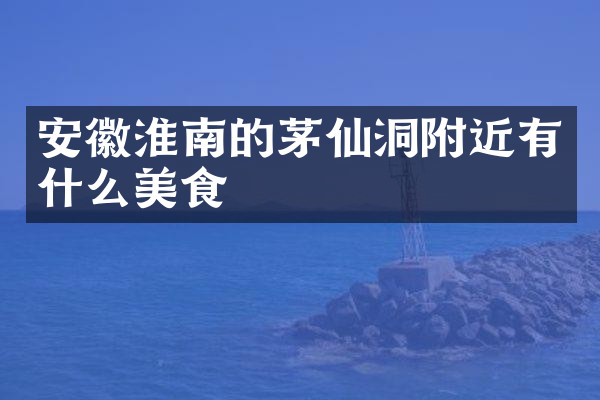 安徽淮南的茅仙洞附近有什么美食