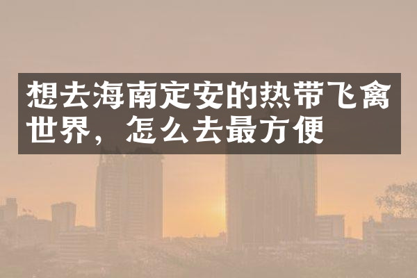想去海南定安的热带飞禽世界，怎么去最方便