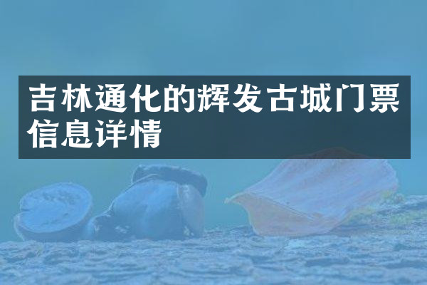 吉林通化的辉发古城门票信息详情