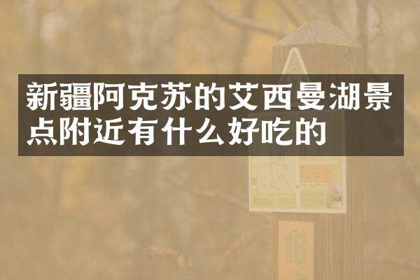 新疆阿克苏的艾西曼湖景点附近有什么好吃的