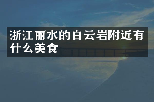 浙江丽水的白云岩附近有什么美食