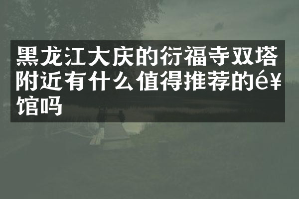 黑龙江大庆的衍福寺双塔附近有什么值得推荐的饭馆吗