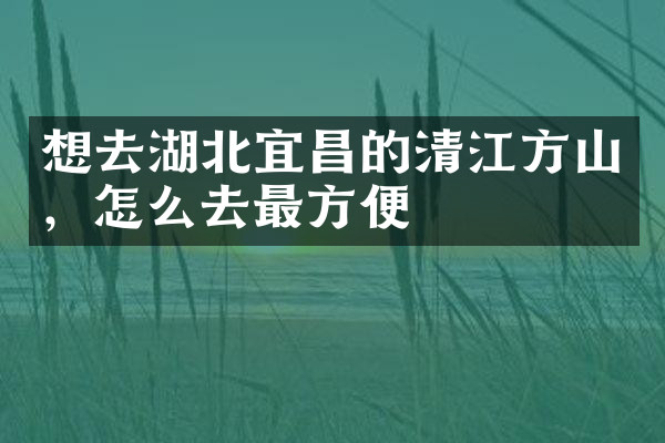 想去湖北宜昌的清江方山，怎么去最方便
