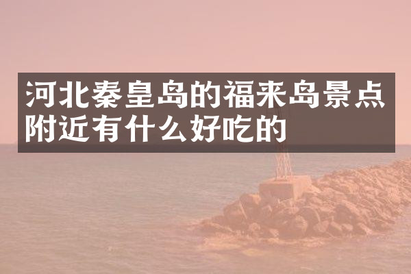 河北秦皇岛的福来岛景点附近有什么好吃的