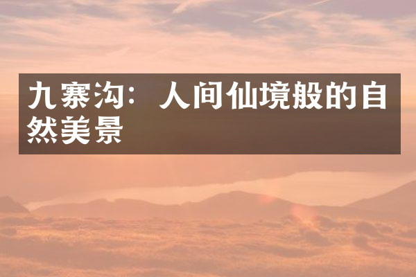 九寨沟：人间仙境般的自然美景