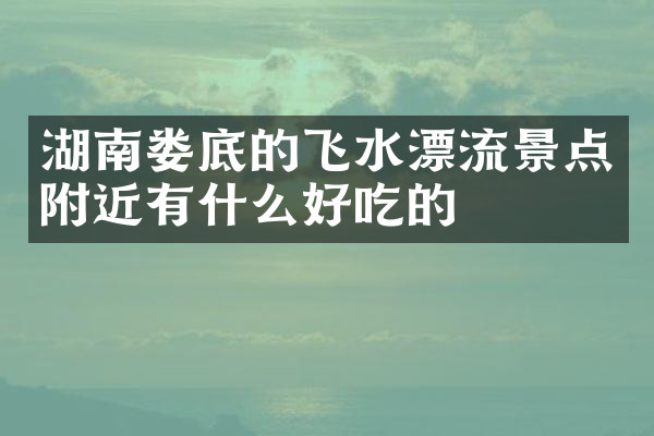 湖南娄底的飞水漂流景点附近有什么好吃的