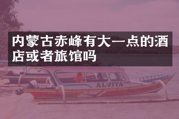 内蒙古赤峰有大一点的酒店或者旅馆吗