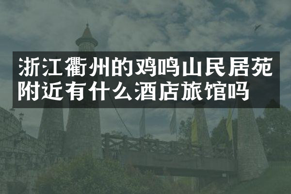 浙江衢州的鸡鸣山民居苑附近有什么酒店旅馆吗