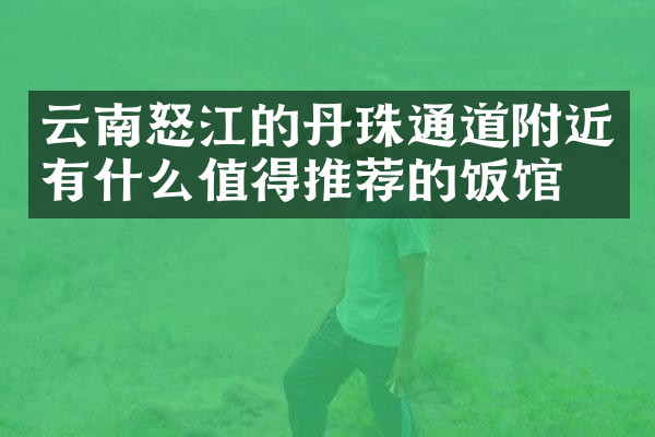 云南怒江的丹珠通道附近有什么值得推荐的饭馆吗