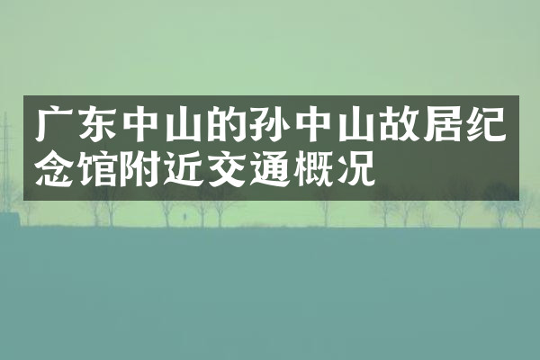 广东中山的孙中山故居纪念馆附近交通概况