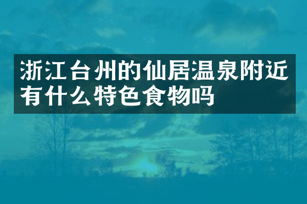 浙江台州的仙居温泉附近有什么特色食物吗