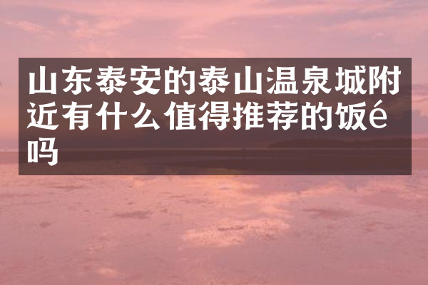山东泰安的泰山温泉城附近有什么值得推荐的饭馆吗