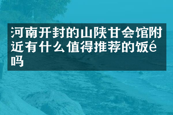 河南开封的山陕甘会馆附近有什么值得推荐的饭馆吗
