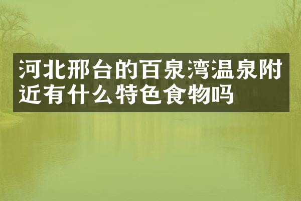 河北邢台的百泉湾温泉附近有什么特色食物吗