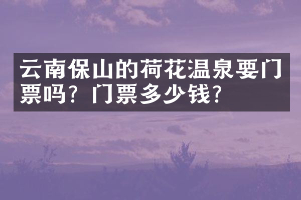 云南保山的荷花温泉要门票吗？门票多少钱？