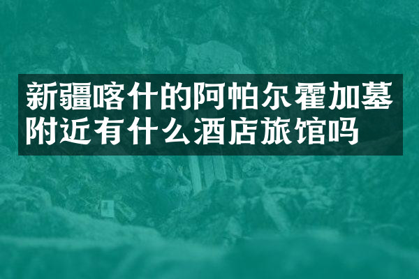 新疆喀什的阿帕尔霍加墓附近有什么酒店旅馆吗