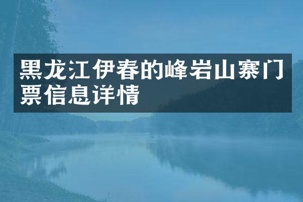 黑龙江伊春的峰岩山寨门票信息详情