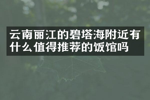 云南丽江的碧塔海附近有什么值得推荐的饭馆吗