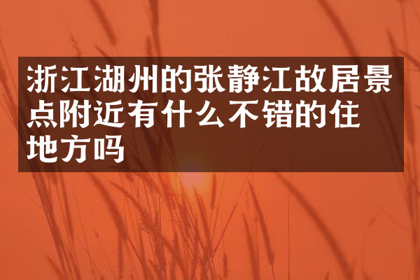 浙江湖州的张静江故居景点附近有什么不错的住的地方吗