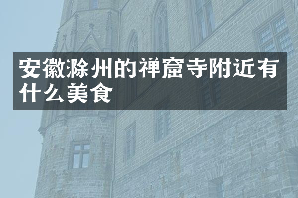 安徽滁州的禅窟寺附近有什么美食