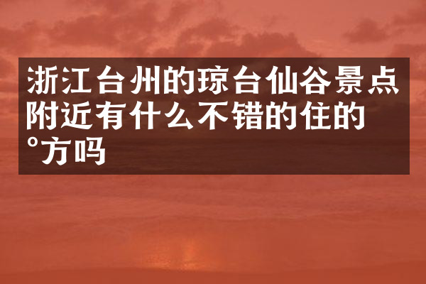 浙江台州的琼台仙谷景点附近有什么不错的住的地方吗
