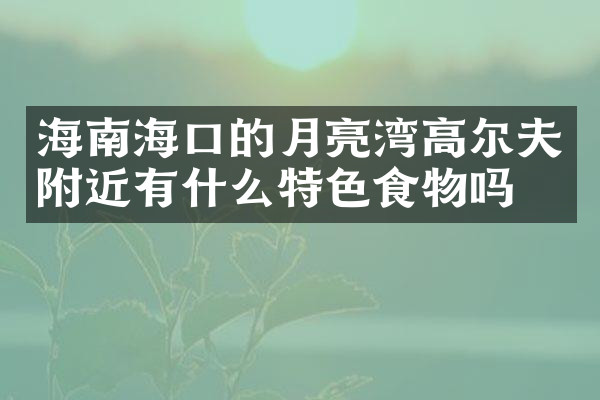 海南海口的月亮湾高尔夫附近有什么特色食物吗