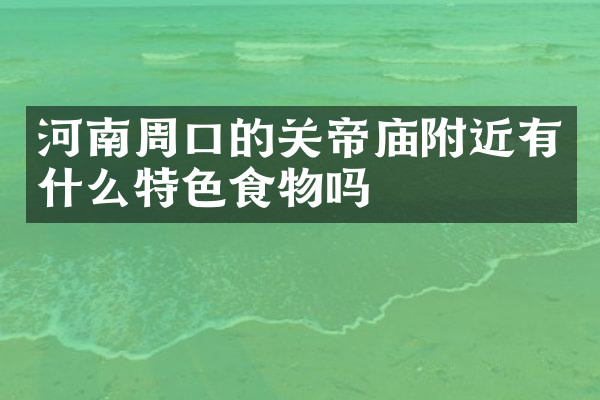 河南周口的关帝庙附近有什么特色食物吗