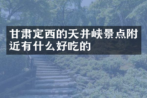 甘肃定西的天井峡景点附近有什么好吃的