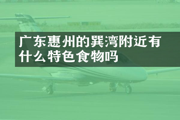 广东惠州的巽竂湾附近有什么特色食物吗