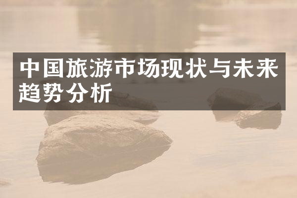 中国旅游市场现状与未来趋势分析