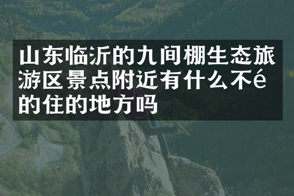 山东临沂的九间棚生态旅游区景点附近有什么不错的住的地方吗