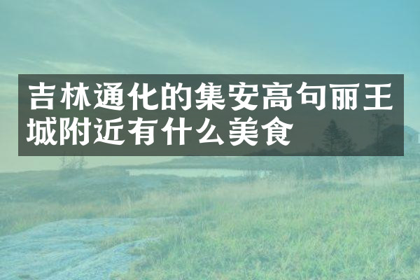 吉林通化的集安高句丽王城附近有什么美食