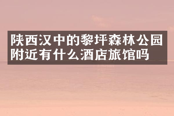 陕西汉中的黎坪森林公园附近有什么酒店旅馆吗