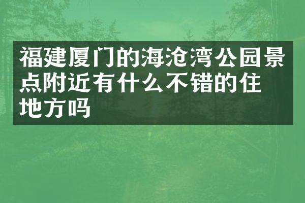 福建厦门的海沧湾公园景点附近有什么不错的住的地方吗