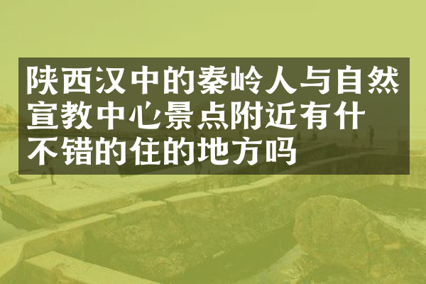 陕西汉中的秦岭人与自然宣教中心景点附近有什么不错的住的地方吗
