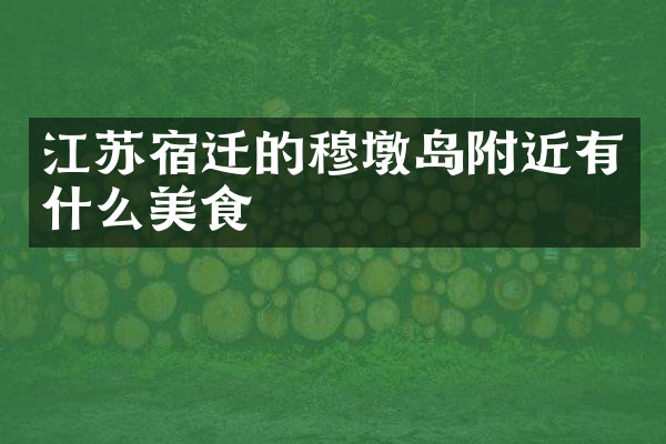 江苏宿迁的穆墩岛附近有什么美食