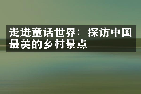 走进童话世界：探访中国最美的乡村景点