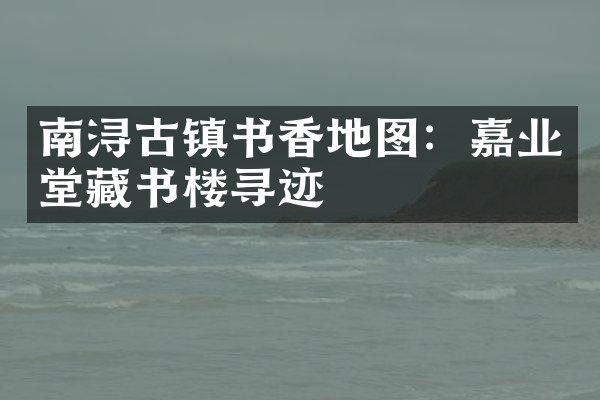 南浔古镇书香地图：嘉业堂藏书楼寻迹