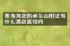 青海海北的卓尔山附近有什么酒店旅馆吗