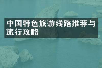 中国特色旅游线路推荐与旅行攻略