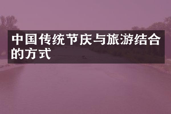 中国传统节庆与旅游结合的方式