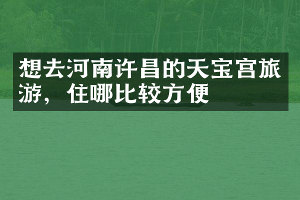 想去河南许昌的天宝宫旅游，住哪比较方便