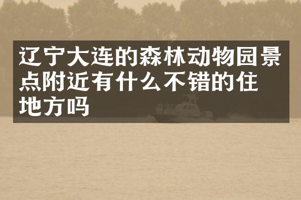 辽宁大连的森林动物园景点附近有什么不错的住的地方吗