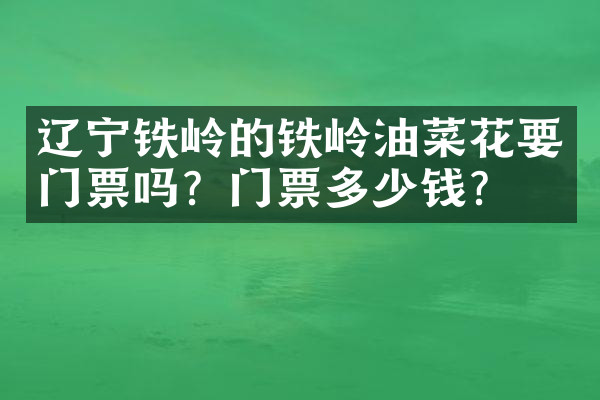 辽宁铁岭的铁岭油菜花要门票吗？门票多少钱？