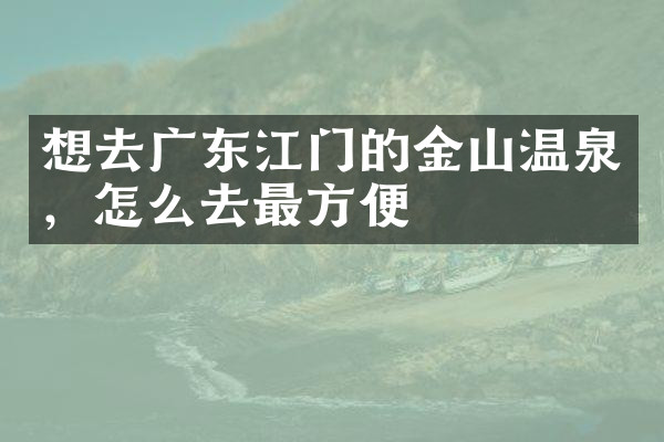 想去广东江门的金山温泉，怎么去最方便