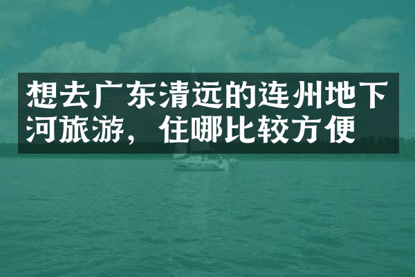 想去广东清远的连州地下河旅游，住哪比较方便